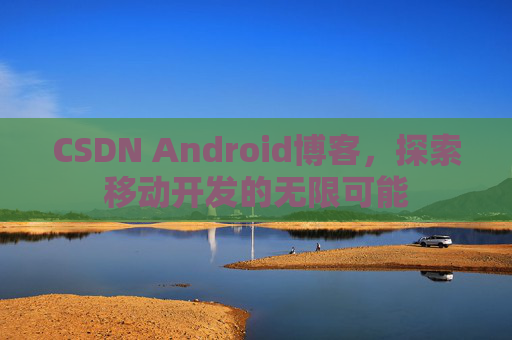 CSDN Android博客，探索移动开发的无限可能